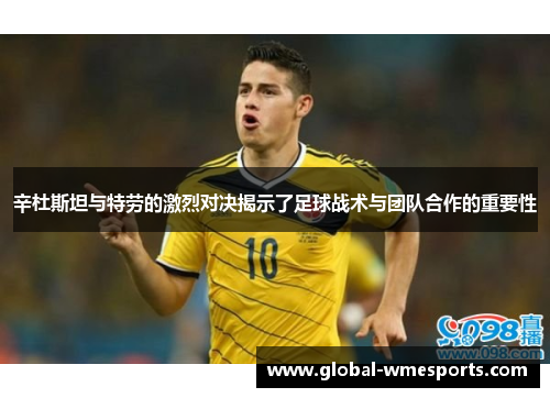 辛杜斯坦与特劳的激烈对决揭示了足球战术与团队合作的重要性