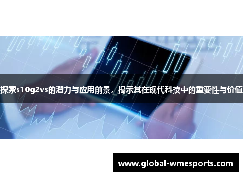 探索s10g2vs的潜力与应用前景，揭示其在现代科技中的重要性与价值