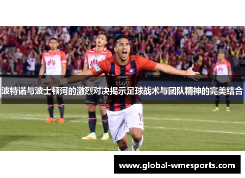 波特诺与波士顿河的激烈对决揭示足球战术与团队精神的完美结合