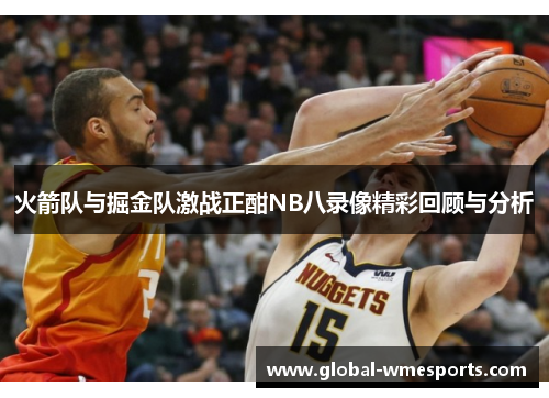 火箭队与掘金队激战正酣NB八录像精彩回顾与分析